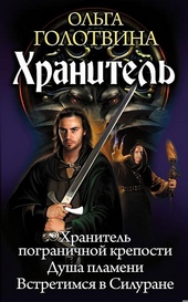 Обложка книги Хранитель: Хранитель пограничной крепости. Душа пламени. Встретимся в Силуране