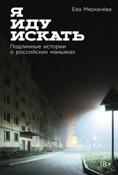 Обложка книги Я иду искать: Подлинные истории о российских маньяках