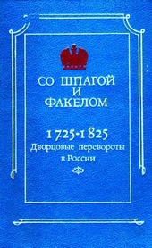 Обложка книги Со шпагой и факелом. Дворцовые перевороты в России 1725-1825